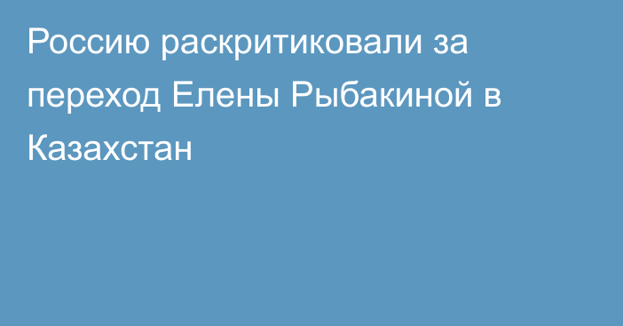 Россию раскритиковали за переход Елены Рыбакиной в Казахстан