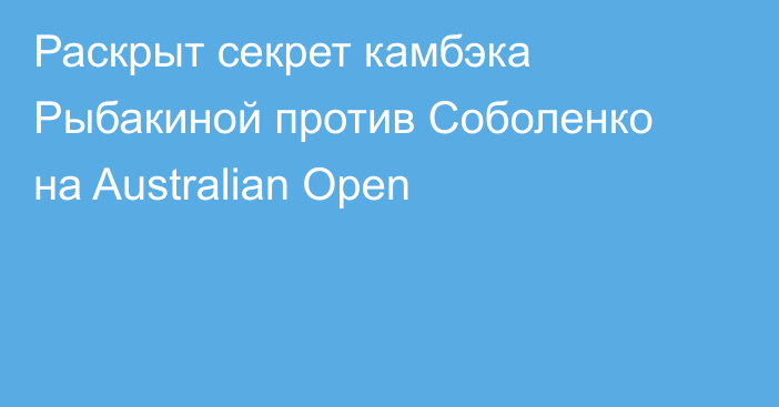 Раскрыт секрет камбэка Рыбакиной против Соболенко на Australian Open