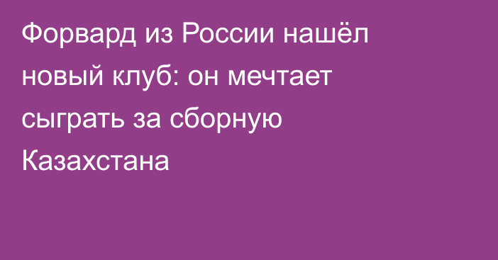Форвард из России нашёл новый клуб: он мечтает сыграть за сборную Казахстана