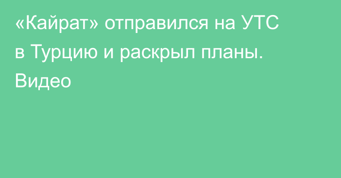 «Кайрат» отправился на УТС в Турцию и раскрыл планы. Видео
