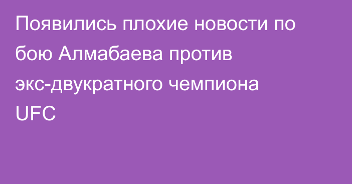 Появились плохие новости по бою Алмабаева против экс-двукратного чемпиона UFC