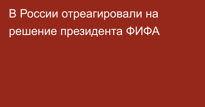 В России отреагировали на решение президента ФИФА