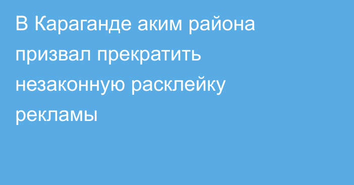 В Караганде аким района призвал прекратить незаконную расклейку рекламы