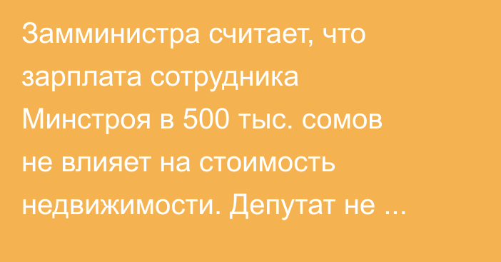 Замминистра считает, что зарплата сотрудника Минстроя в 500 тыс. сомов не влияет на стоимость недвижимости. Депутат не согласен с этим мнением