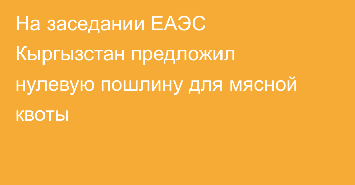 На заседании ЕАЭС Кыргызстан предложил нулевую пошлину для мясной квоты 