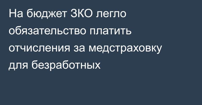 На бюджет ЗКО легло обязательство платить отчисления за медстраховку для безработных