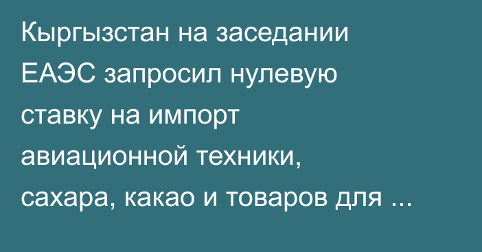 Кыргызстан на заседании ЕАЭС запросил нулевую ставку на импорт авиационной техники, сахара, какао и товаров для переработки текстиля 