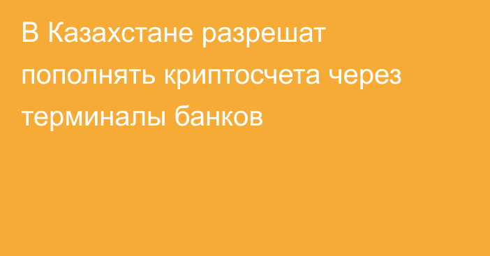 В Казахстане разрешат пополнять криптосчета через терминалы банков