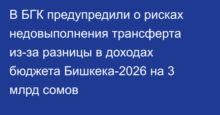 В БГК предупредили о рисках недовыполнения трансферта из-за разницы в доходах бюджета Бишкека-2026 на 3 млрд сомов