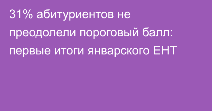 31% абитуриентов не преодолели пороговый балл: первые итоги январского ЕНТ