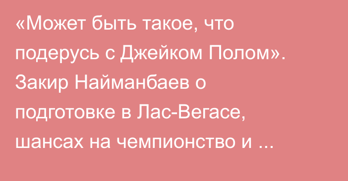 «Может быть такое, что подерусь с Джейком Полом». Закир Найманбаев о подготовке в Лас-Вегасе, шансах на чемпионство и планах сняться в кино