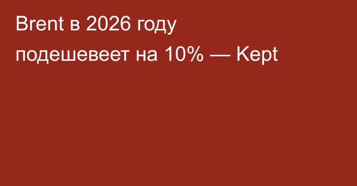 Brent в 2026 году подешевеет на 10% — Kept