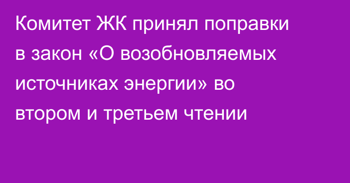 Комитет ЖК принял поправки в закон «О возобновляемых источниках энергии» во втором и третьем чтении