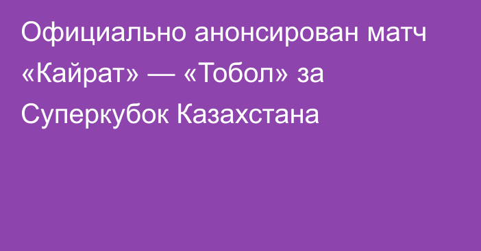 Официально анонсирован матч «Кайрат» — «Тобол» за Суперкубок Казахстана