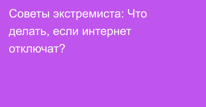 Советы экстремиста: Что делать, если интернет отключат?