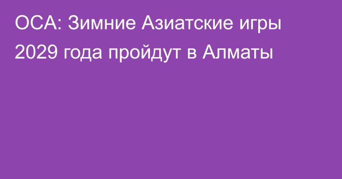 OCA: Зимние Азиатские игры 2029 года пройдут в Алматы