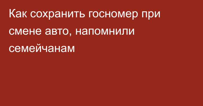 Как сохранить госномер при смене авто, напомнили семейчанам
