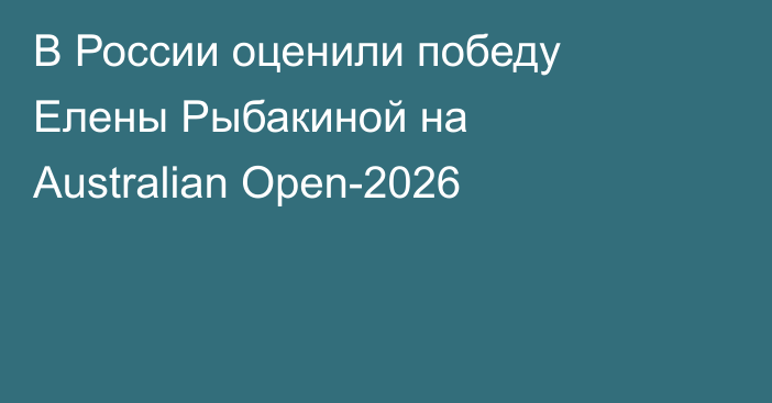 В России оценили победу Елены Рыбакиной на Australian Open-2026