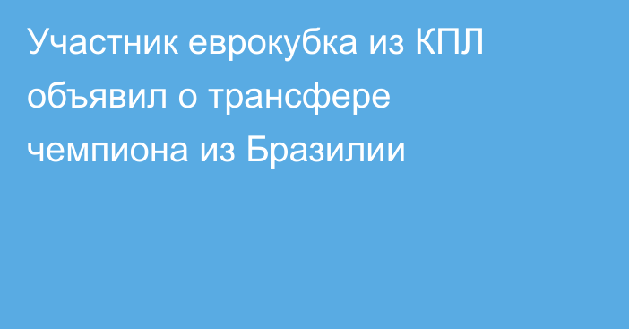 Участник еврокубка из КПЛ объявил о трансфере чемпиона из Бразилии