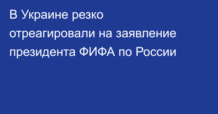 В Украине резко отреагировали на заявление президента ФИФА по России