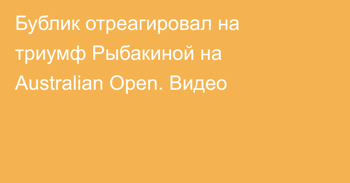 Бублик отреагировал на триумф Рыбакиной на Australian Open. Видео