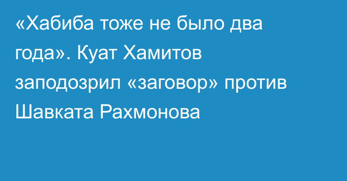 «Хабиба тоже не было два года». Куат Хамитов заподозрил «заговор» против Шавката Рахмонова