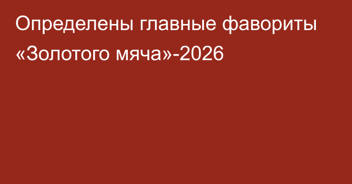 Определены главные фавориты «Золотого мяча»-2026
