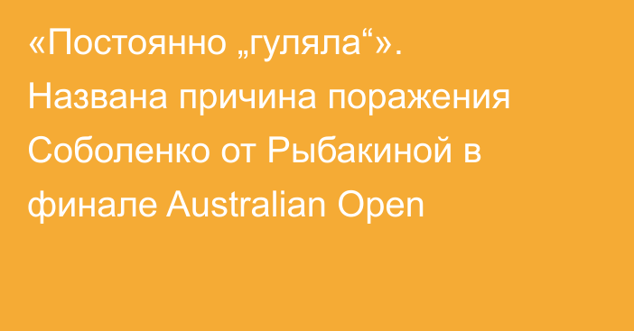 «Постоянно „гуляла“». Названа причина поражения Соболенко от Рыбакиной в финале Australian Open