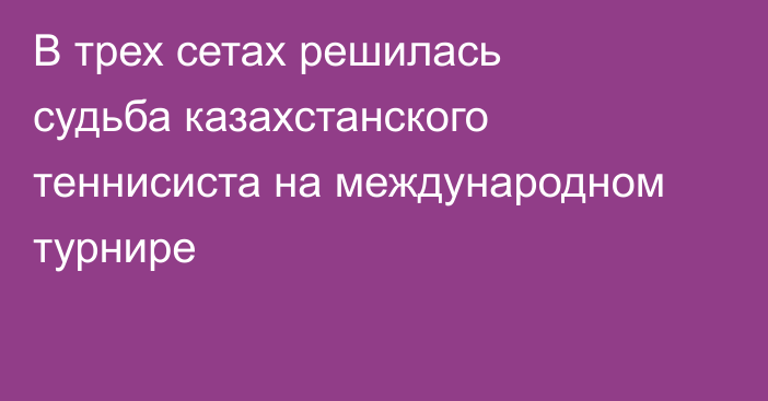 В трех сетах решилась судьба казахстанского теннисиста на международном турнире