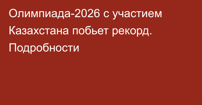 Олимпиада-2026 с участием Казахстана побьет рекорд. Подробности