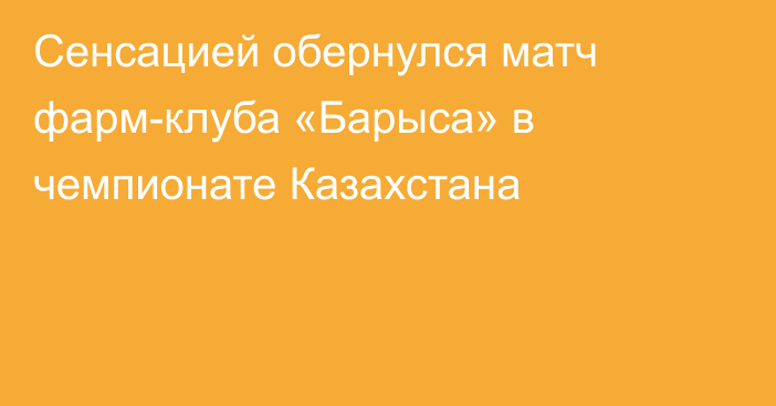 Сенсацией обернулся матч фарм-клуба «Барыса» в чемпионате Казахстана