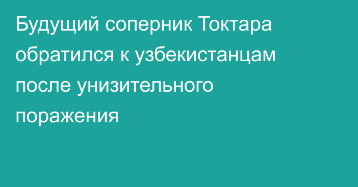 Будущий соперник Токтара обратился к узбекистанцам после унизительного поражения