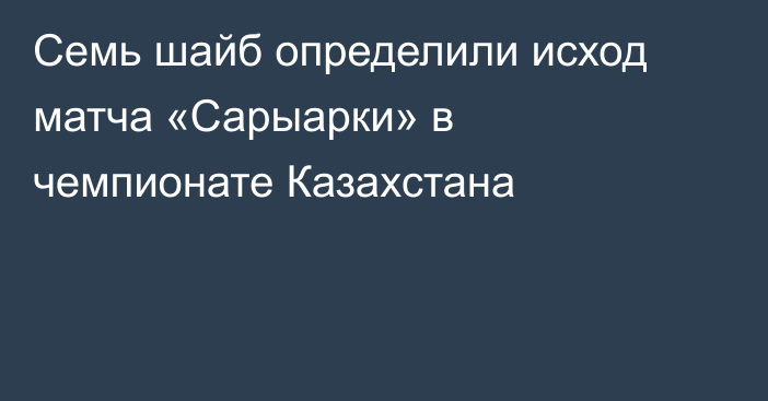 Семь шайб определили исход матча «Сарыарки» в чемпионате Казахстана