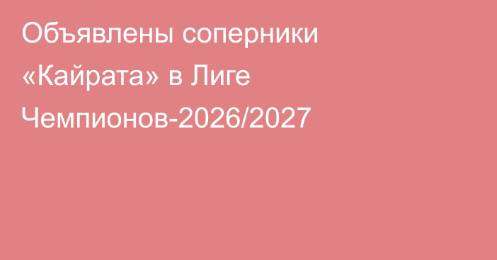 Объявлены соперники «Кайрата» в Лиге Чемпионов-2026/2027