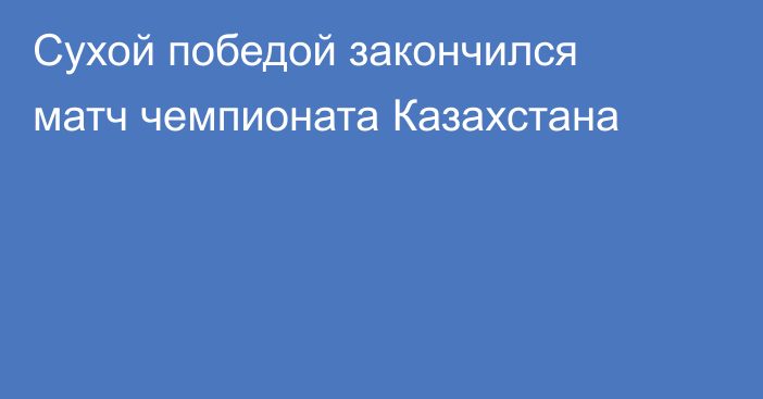 Сухой победой закончился матч чемпионата Казахстана