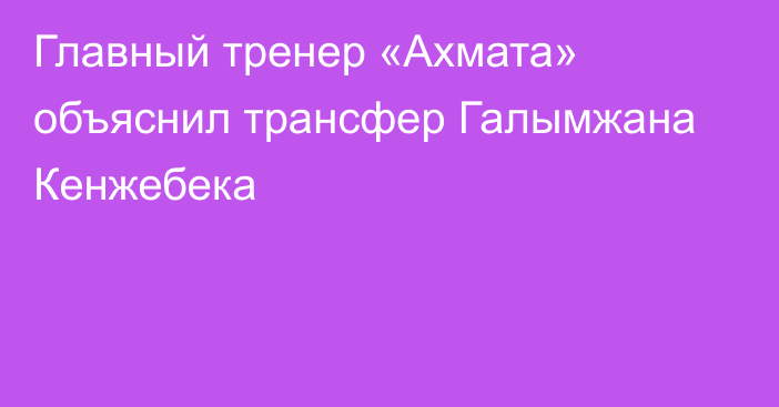 Главный тренер «Ахмата» объяснил трансфер Галымжана Кенжебека