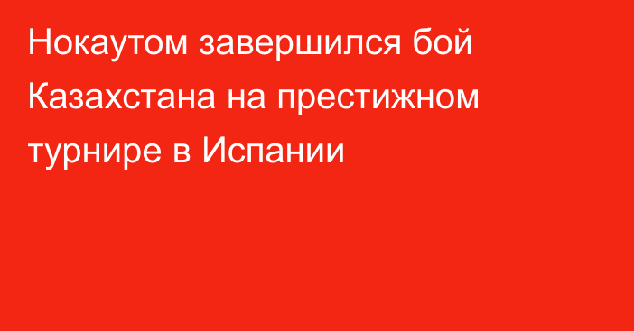 Нокаутом завершился бой Казахстана на престижном турнире в Испании
