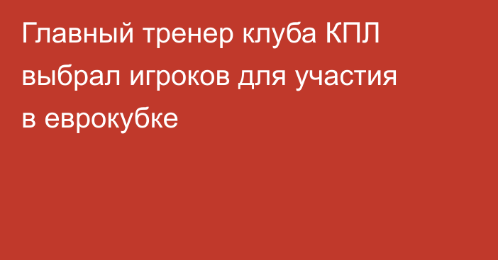 Главный тренер клуба КПЛ выбрал игроков для участия в еврокубке