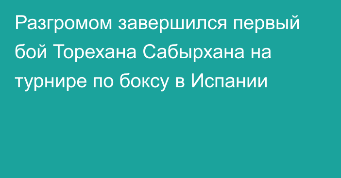 Разгромом завершился первый бой Торехана Сабырхана на турнире по боксу в Испании