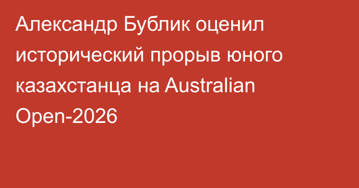 Александр Бублик оценил исторический прорыв юного казахстанца на Australian Open-2026