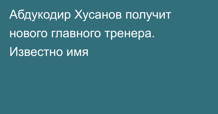 Абдукодир Хусанов получит нового главного тренера. Известно имя