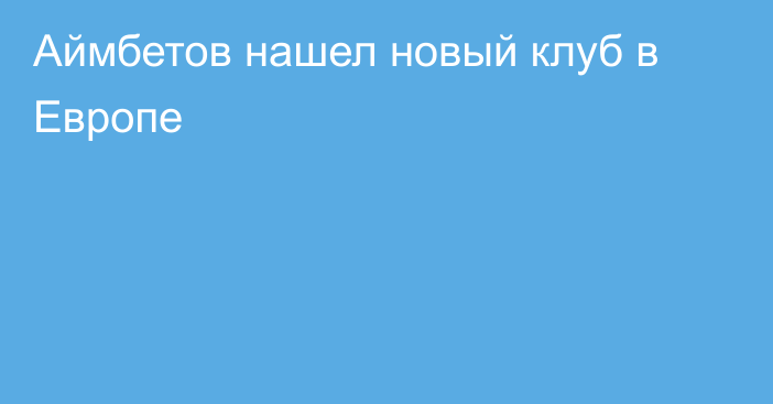 Аймбетов нашел новый клуб в Европе