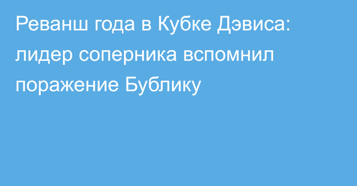 Реванш года в Кубке Дэвиса: лидер соперника вспомнил поражение Бублику