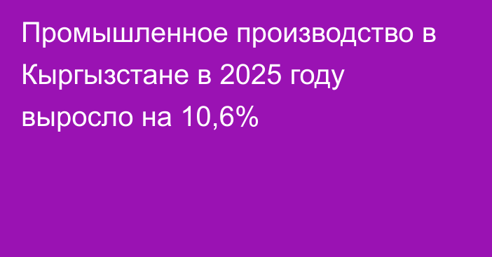 Промышленное производство в Кыргызстане в 2025 году выросло на 10,6%