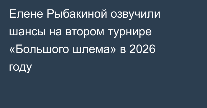 Елене Рыбакиной озвучили шансы на втором турнире «Большого шлема» в 2026 году