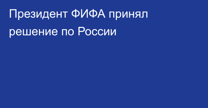 Президент ФИФА принял решение по России