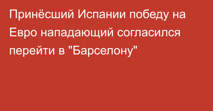 Принёсший Испании победу на Евро нападающий согласился перейти в 