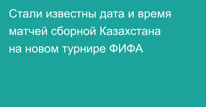 Стали известны дата и время матчей сборной Казахстана на новом турнире ФИФА