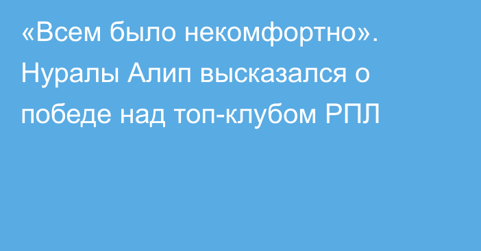 «Всем было некомфортно». Нуралы Алип высказался о победе над топ-клубом РПЛ