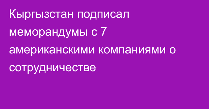 Кыргызстан подписал меморандумы с 7 американскими компаниями о сотрудничестве